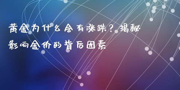 黄金为什么会有涨跌？揭秘影响金价的背后因素_https://cj004.lansai.wang_期货开户_第1张