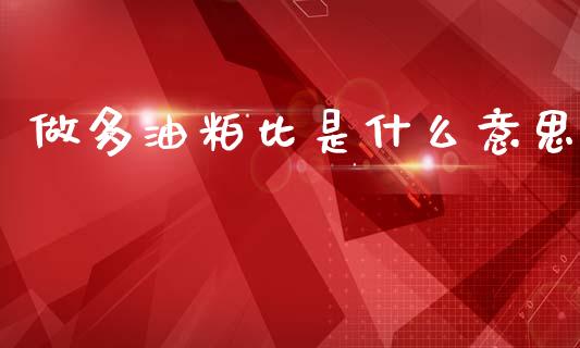 做多油粕比是什么意思_财经新闻_第1张_期货开户_金融监管_外汇交易_债券资讯_全球市场_财经新闻 做多油粕比是什么意思_https://cj004.lansai.wang_财经新闻_第1张