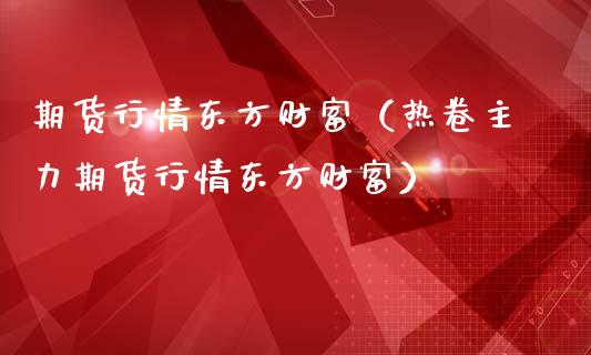 期货行情东方财富（热卷主力期货行情东方财富）_https://cj004.lansai.wang_金融监管_第1张