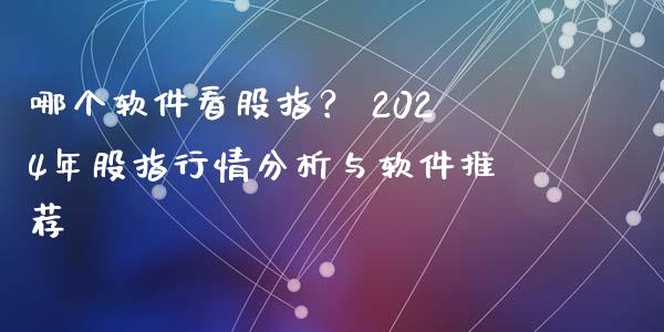 哪个软件看股指？ 2024年股指行情分析与软件推荐_https://cj004.lansai.wang_外汇交易_第1张