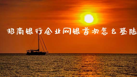 招商银行企业网银首次怎么登陆_https://cj004.lansai.wang_财经新闻_第1张