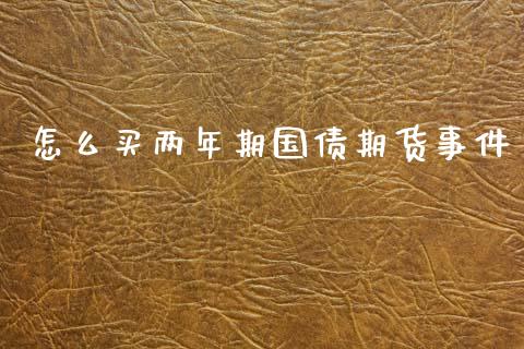 怎么买两年期国债期货事件_https://cj004.lansai.wang_财经新闻_第1张