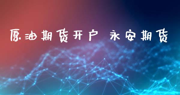 原油期货开户 永安期货_https://cj004.lansai.wang_全球市场_第1张