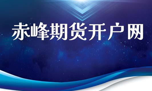 赤峰期货开户网_https://cj004.lansai.wang_财经新闻_第1张