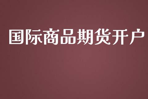 国际商品期货开户_https://cj004.lansai.wang_债券资讯_第1张