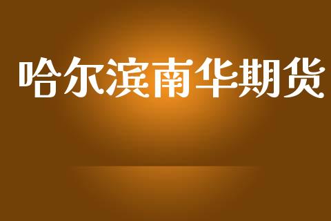 哈尔滨南华期货_https://cj004.lansai.wang_期货开户_第1张