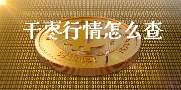 干枣行情怎么查_https://cj004.lansai.wang_期货开户_第1张