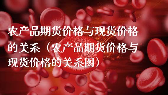 农产品期货价格与现货价格的关系（农产品期货价格与现货价格的关系图）_https://cj004.lansai.wang_期货开户_第1张