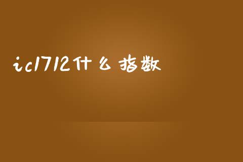 ic1712什么指数_https://cj004.lansai.wang_期货开户_第1张