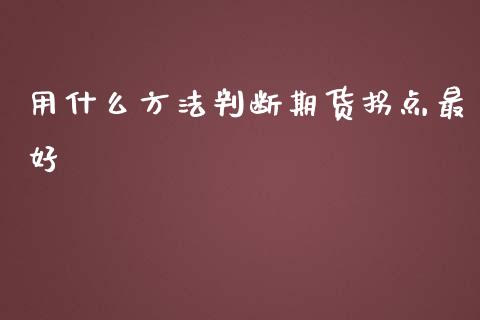 用什么方法判断期货拐点最好_https://cj004.lansai.wang_期货开户_第1张
