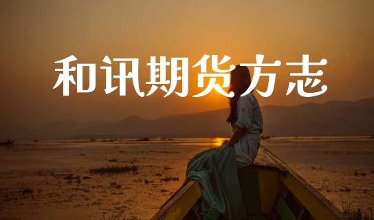 和讯期货方志_https://cj004.lansai.wang_财经新闻_第1张