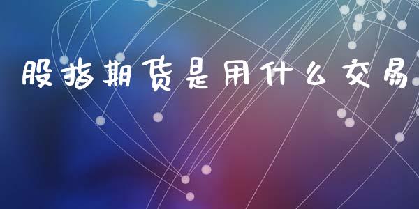 股指期货是用什么交易_https://cj004.lansai.wang_全球市场_第1张