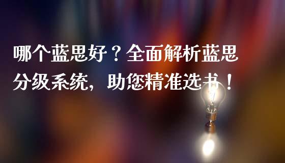 哪个蓝思好？全面解析蓝思分级系统，助您精准选书！_https://cj004.lansai.wang_金融监管_第1张