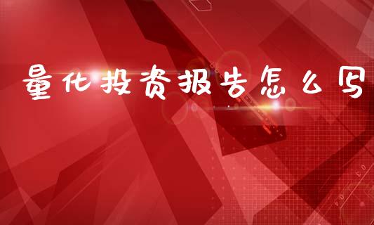 量化投资报告怎么写_https://cj004.lansai.wang_财经新闻_第1张