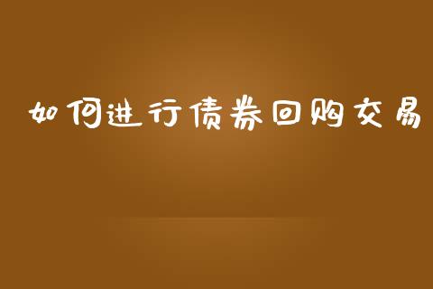 如何进行债券回购交易_外汇交易_第1张_期货开户_金融监管_外汇交易_债券资讯_全球市场_财经新闻 如何进行债券回购交易_https://cj004.lansai.wang_外汇交易_第1张