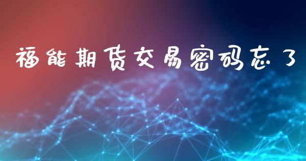 福能期货交易密码忘了_https://cj004.lansai.wang_债券资讯_第1张