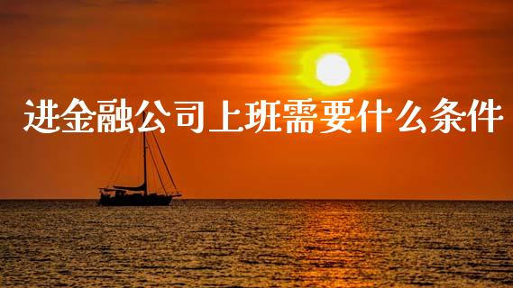 进金融公司上班需要什么条件_https://cj004.lansai.wang_全球市场_第1张