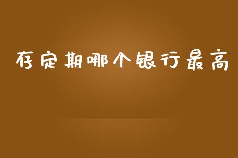 存定期哪个银行最高_https://cj004.lansai.wang_债券资讯_第1张