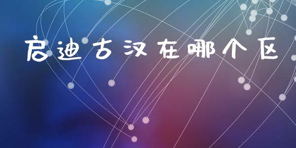 启迪古汉在哪个区_https://cj004.lansai.wang_全球市场_第1张