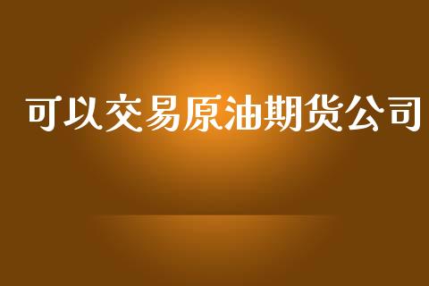 可以交易原油期货公司_https://cj004.lansai.wang_债券资讯_第1张