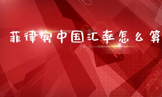 菲律宾中国汇率怎么算_https://cj004.lansai.wang_财经新闻_第1张