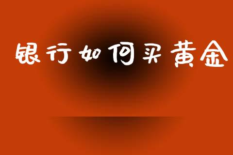 银行如何买黄金_https://cj004.lansai.wang_外汇交易_第1张