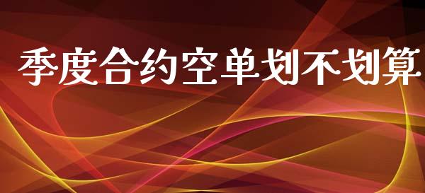 季度合约空单划不划算_https://cj004.lansai.wang_期货开户_第1张