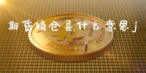 期货锁仓是什么意思j_https://cj004.lansai.wang_期货开户_第1张