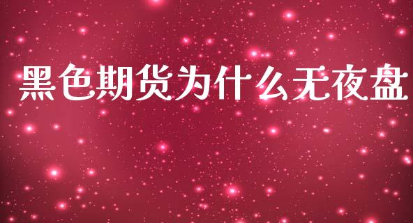 黑色期货为什么无夜盘_https://cj004.lansai.wang_债券资讯_第1张