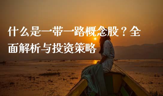 什么是一带一路概念股?全面解析与投资策略_外汇交易_第1张_期货开户_金融监管_外汇交易_债券资讯_全球市场_财经新闻 什么是一带一路概念股?全面解析与投资策略_https://cj004.lansai.wang_外汇交易_第1张