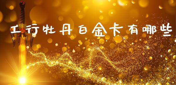 工行牡丹白金卡有哪些_https://cj004.lansai.wang_全球市场_第1张