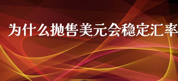 为什么抛售美元会稳定汇率_https://cj004.lansai.wang_金融监管_第1张