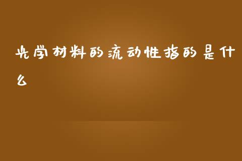 光学材料的流动性指的是什么_https://cj004.lansai.wang_财经新闻_第1张