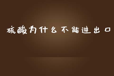 硫酸为什么不能进出口_https://cj004.lansai.wang_金融监管_第1张