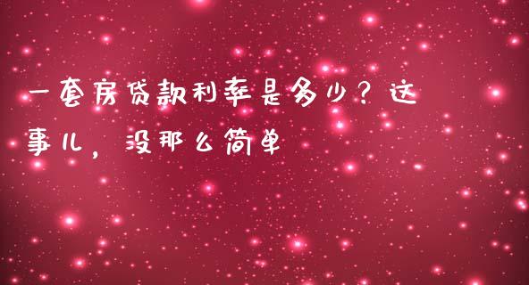 一套房贷款利率是多少？这事儿，没那么简单_https://cj004.lansai.wang_债券资讯_第1张