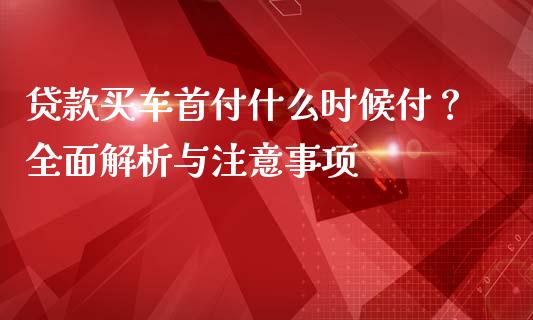 贷款买车首付什么时候付？全面解析与注意事项_https://cj004.lansai.wang_金融监管_第1张