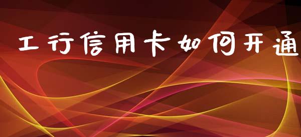 工行信用卡如何开通_https://cj004.lansai.wang_期货开户_第1张