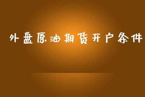 外盘原油期货开户条件_https://cj004.lansai.wang_外汇交易_第1张