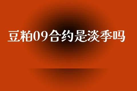 豆粕09合约是淡季吗_https://cj004.lansai.wang_期货开户_第1张