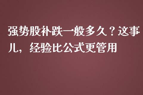 强势股补跌一般多久？这事儿，经验比公式更管用_https://cj004.lansai.wang_全球市场_第1张