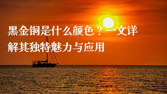 黑金铜是什么颜色？一文详解其独特魅力与应用_https://cj004.lansai.wang_债券资讯_第1张
