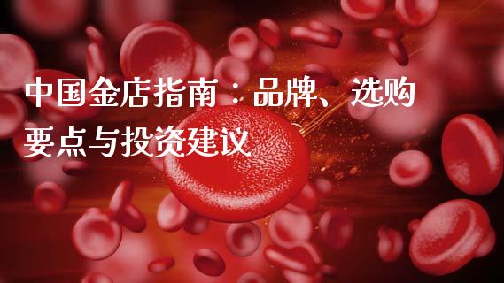 中国金店指南：品牌、选购要点与投资建议_https://cj004.lansai.wang_全球市场_第1张