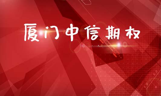 厦门中信期权_https://cj004.lansai.wang_金融监管_第1张