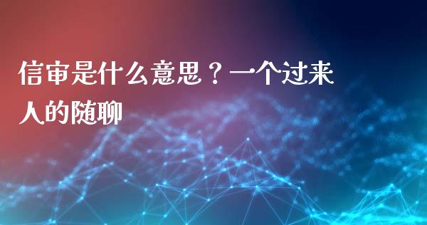 信审是什么意思？一个过来人的随聊_https://cj004.lansai.wang_全球市场_第1张
