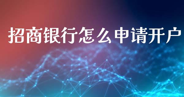 招商银行怎么申请开户_https://cj004.lansai.wang_全球市场_第1张