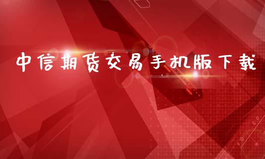 中信期货交易手机版下载_https://cj004.lansai.wang_外汇交易_第1张