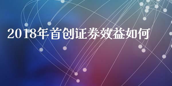 2018年首创证券效益如何_https://cj004.lansai.wang_财经新闻_第1张
