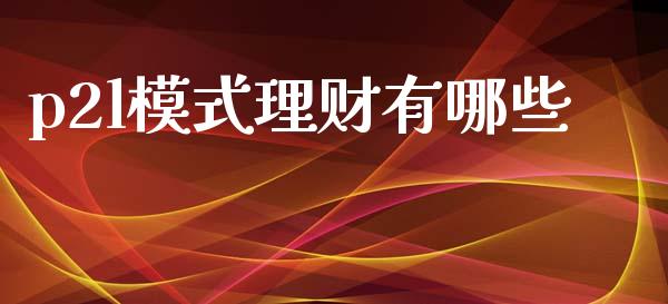 p2l模式理财有哪些_https://cj004.lansai.wang_财经新闻_第1张