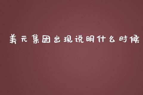 美元集团出现说明什么时候_https://cj004.lansai.wang_债券资讯_第1张