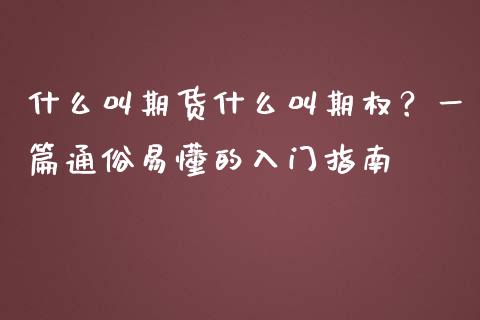 什么叫期货什么叫期权？一篇通俗易懂的入门指南_https://cj004.lansai.wang_全球市场_第1张
